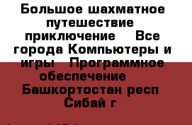 Большое шахматное путешествие (приключение) - Все города Компьютеры и игры » Программное обеспечение   . Башкортостан респ.,Сибай г.